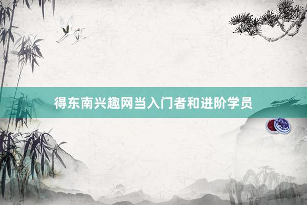 得东南兴趣网当入门者和进阶学员