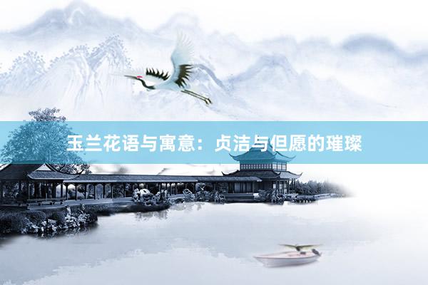 玉兰花语与寓意：贞洁与但愿的璀璨