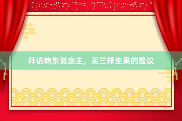 拜访病东说念主，买三样生果的提议