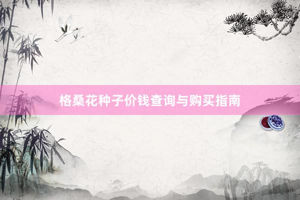 格桑花种子价钱查询与购买指南