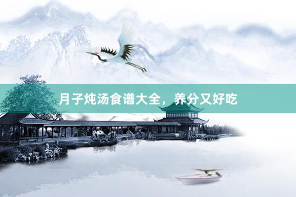 月子炖汤食谱大全，养分又好吃